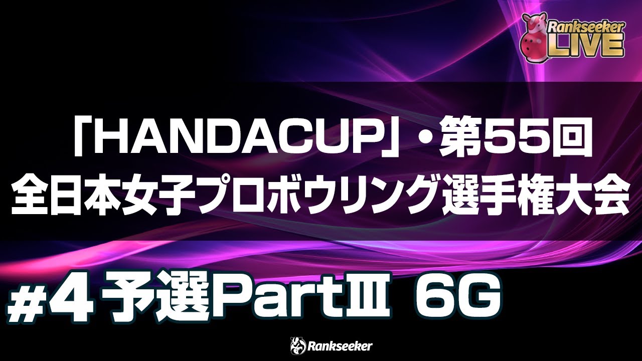 予選PartⅢ 6G『「HANDACUP」・第55回全日本女子プロボウリング選手権大会』 予選PartⅢ 6G『「HANDACUP」・第55回全日本女子プロボウリング選手権大会』
