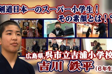 【剣道】剣道日本一のスーパー小学生！個人･団体で全国制覇 広島･呉市立吉浦小６年の吉川鉄平さん、その素顔とは！？