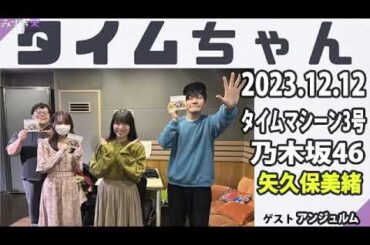 タイムちゃん- 乃木坂46 - 矢久保美緒ラジオ- 2023/12/12