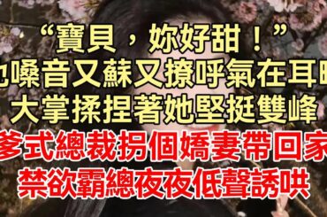 《致命偏宠：医生总裁很放肆》下集-完结：“宝贝，你好甜！”他嗓音又苏又撩呼气在耳畔，大掌揉捏着她坚挺双峰，爹式总裁拐个娇妻带回家，禁欲霸总夜夜低声诱哄