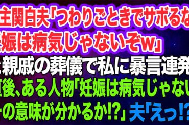 スカッと総集編】亭主関白夫「つわりごときでサボるな。妊娠は病気じゃないぞw」と親戚の葬儀で私に暴言連発。→直後、ある人物「妊娠は病気じゃない！その意味が分かるか！？」夫「えっ？」