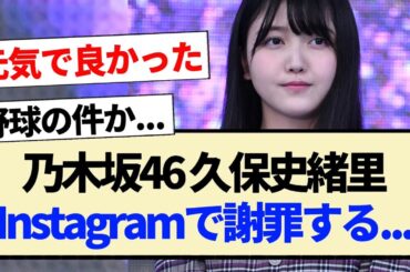 【乃木坂46】久保史緒里、Instagramで謝罪する...【3期生】