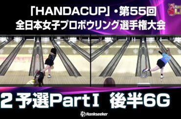 予選PartⅠ 後半6G『「HANDACUP」・第55回全日本女子プロボウリング選手権大会』