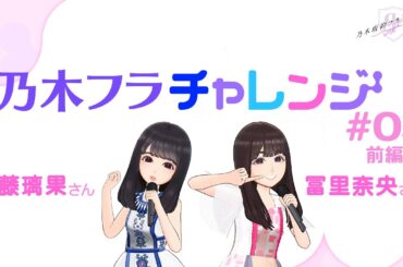 【乃木坂的フラクタル】乃木フラチャレンジ #03 前編！ 乃木坂46 佐藤璃果さん&冨里奈央さん【乃木フラ】