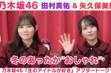 【乃木坂46】田村真佑＆矢久保美緒 冬のおしゃれ＆焼肉スタイル「生のアイドルが好き」アフタートーク