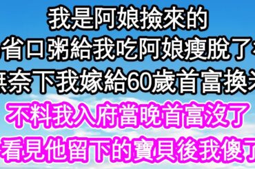 我是阿娘撿來的，為省口粥給我吃阿娘瘦脫了相，無奈下我把自己嫁給60歲首富換米，不料我入府當晚首富沒了，看見他留下的寶貝後我傻了| #為人處世#生活經驗#情感故事#養老#退休
