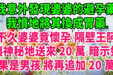 我意外發現婆婆的避孕藥，我憤地將其換成胃藥，不久婆婆竟懷孕，隔壁王阿姨神秘地送來20萬，暗示如果是男孩，將再追加20萬#生活經驗 #情感故事 #深夜淺讀 #幸福人生 #伦理故事 #人生哲學 #