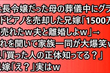 【スカッと】社長令嬢だった母の葬儀中にグランドピアノを売却した兄嫁「1500万で売れたｗ夫と離婚しよｗ」→それを聞いて家族一同が大爆笑ｗ兄「買った人の正体知ってる？」兄嫁「え？」実はｗ【修羅場】