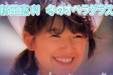 新田恵利   冬のオペラグラス (歌詞入り)