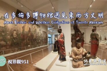 視界觀951 「北美再發現」之多倫多篇：（27）在多倫多博物館遇見東西方文明 @drchinviewtalk
