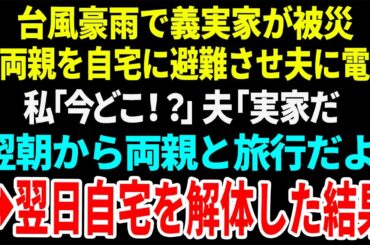 【スカッと】台風豪雨で義実家が被災義両親を自宅に避難させ夫に電話私「今どこ！？」夫「実家だ翌朝から両親と旅行だよ」→翌日自宅を解体した結果【総集編】