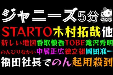 【ジャニーズ 5分裂】『STARTO 木村拓哉』『新しい地図 香取慎吾』『TOBE 滝沢秀明』『のんびりなかい 中居正広』『独立組 岡田准一』福田社長でのん（能年玲奈）起用殺到