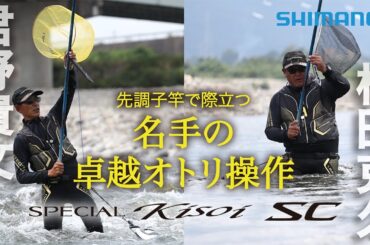 【24シマノ新製品渓流竿】スペシャル競(きそい) SC　松田克久＆君野貴文　富山県庄川　先調子竿で際立つ　名手の卓越オトリ操作
