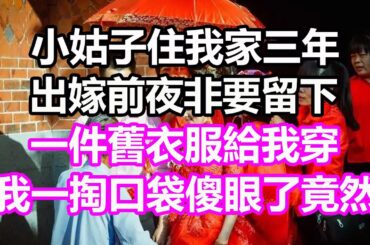 小姑子住我家三年，出嫁前非要留下舊衣給我穿，誰料我一掏口袋傻眼了，竟然...#淺談人生#為人處世#生活經驗#情感故事#養老#退休#花開富貴#深夜淺讀#幸福人生#中老年頻道#中老年幸福人生