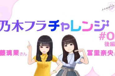 【乃木坂的フラクタル】乃木フラチャレンジ #03 後編！ 乃木坂46 佐藤璃果さん&冨里奈央さん【乃木フラ】
