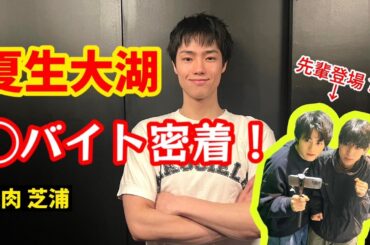 初公開☆夏生大湖の○バイト密着！鈴鹿央士＆京典和玖も登場？！