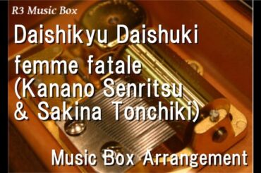 Daishikyu Daishuki/femme fatale (Kanano Senritsu & Sakina Tonchiki) [Music Box]