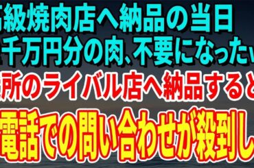 【スカッとする話】高級焼肉店へ納品の当日「2千万円分の肉、不要になったから引き取ってねｗ」→近所のライバル店へ納品すると翌日か電話での問い合わせが殺到し…【総集編】
