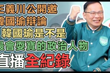 【直播完整版】王義川公開邀韓國瑜辯論：韓國瑜是不是最會耍寶的政治人物