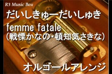 だいしきゅーだいしゅき/femme fatale (戦慄かなの・頓知気さきな)【オルゴール】