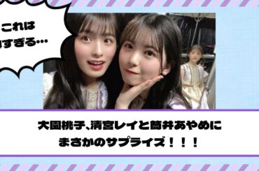 【乃木坂46】大園桃子、清宮レイと筒井あやめにまさかのサプライズ！！！