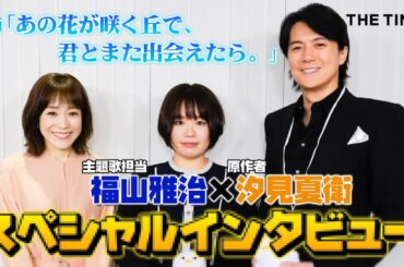【福山雅治×汐見夏衛】主題歌にかけた映画への“想い”は…映画『あの花が咲く丘で、君とまた出会えたら。』　＜THE TIME,＞単独インタビュー