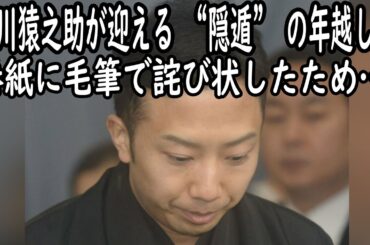 【市川猿之助】【海老蔵改め市川團十郎白猿】市川猿之助が迎える “隠遁” の年越し…巻紙に毛筆で詫び状したため、5年後の歌舞伎復帰を画策