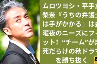ムロツヨシ・平手友梨奈『うちの弁護士は手がかかる』は金曜夜のニーズにフィット！“チーム”が爆死だらけの秋ドラマを勝ち抜く