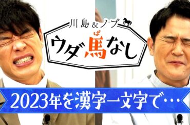 【2023年最後のウダ馬なし！】今年も大活躍の川島とノブが2023年を「漢字一文字」で表すと…!?＜川島＆ノブ ウダ馬なし＞