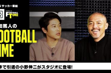 今季で引退の小野伸二がスタジオに登場｜内田篤人のFOOTBALL TIME #163｜未公開＆本編厳選シーン｜2023