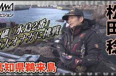 鬼才・松田稔×高知県鵜来島 名礁「水島2番」巨大尾長に挑戦！豪快に見えて繊細なテクニックは必見！『伝心伝承 192』イントロver【釣りビジョン】その①