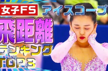 【全日本フィギュア2023】一番飛んだのは誰だ！？ 女子飛距離 アイスコープ飛距離ランキングTOP3！