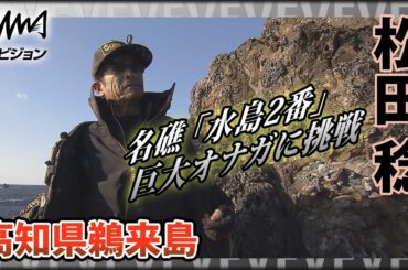 鬼才・松田稔×高知県鵜来島 名礁「水島2番」巨大尾長に挑戦！豪快に見えて繊細なテクニックは必見！『伝心伝承 192』イントロver【釣りビジョン】その②