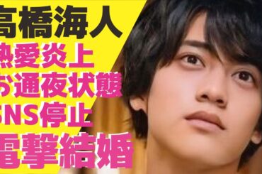 高橋海人が有村架純と電撃結婚！熱愛報道以降”大炎上”しSNSも更新できないほど”お通夜モード”の現在...King & Princeとして活動するアイドルが２月に入籍する真相に驚きが隠せない！