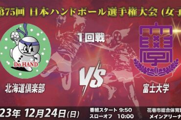 【1回戦第1試合｜北海道倶楽部vs富士大学｜2023/12/24】第75回日本ハンドボール選手権大会（女子の部）｜花巻市総合体育館メインコート