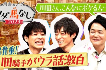 ♯１【超貴重トーク！】「初めて追い切りに乗った時点で〇〇を決断」「”お嬢さん”がこんなに話題に…」偉業の裏側を激白！＜川島＆ノブ 夢ウダ馬なし2023 ３冠制覇！川田騎手＆森香澄がやってきた！ＳＰ＞