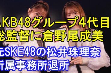 AKB48グループ４代目総監督に倉野尾成美、元SKE48の松井珠理奈 所属事務所退所、年末の挨拶