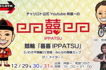 チャリロト公式Youtube林雄一の競輪「喜喜IPPATSU」12/31 Vol.241【いわき平競輪】Ｓ宮城・みんなの競輪カップ[FⅠ ナイター] #いわき平競輪ライブ #いわき平競輪中継