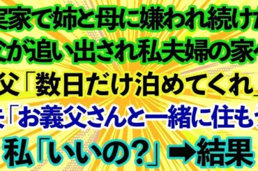 【スカッとする話】実家で姉と母に嫌われ続けた父が追い出され私夫婦の家へ。父「数日だけ泊めてくれ」夫「お義父さんと一緒に住もう」私「いいの？」→結果