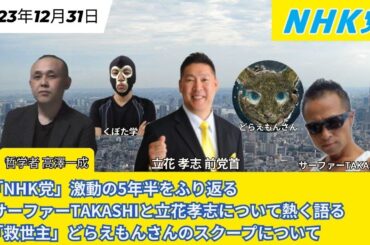 2023年12月31日 「#NHK党」激動の5年半をふり返る／ #サーファーTAKASHI と #立花孝志 について熱く語る／「救世主」どらえもんさんのスクープについて／  哲学者 #高澤一成
