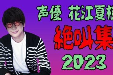 声優 花江夏樹『絶叫集』 2023年総まとめ