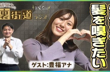 【第8.5回】豊福アナ、大好きな“あの人”への愛が爆発！【裏街道ラジオ】