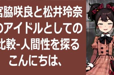 宮脇咲良と松井玲奈のアイドルとしての比較   人間性を探るこんにちは、… 海外の反応 3