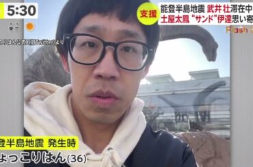 能登半島地震武井壮滞在中に···土屋太鳳“サンド”伊達思い寄せる  | 2024年1月4日