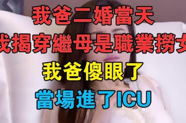我爸二婚當天，我揭穿繼母是職業撈女，我爸傻眼了，當場進了ICU #情感故事 #兩性情感 #深夜故事
