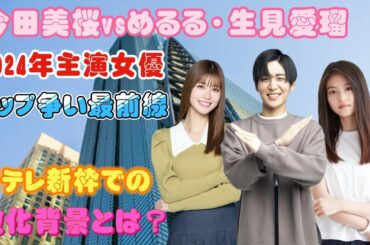 今田美桜vsめるる・生見愛瑠：2024年主演女優トップ争い最前線！日テレ新枠での激化背景とは？