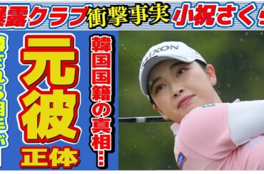 小祝さくらの韓国国籍の真意…元彼氏の正体に言葉を失う…「女子ゴルフ」で活躍する選手の母親の“夜の店”勤務の真相に驚きを隠せない…