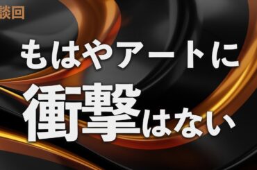 衝撃を生み出せなくなったアートはどこへ向かうのか【雑談】