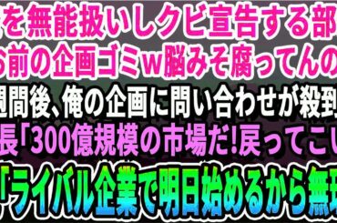 俺を無能と見下す部長「お前の企画はゴミだなｗクビ」→退職して１週間後、俺の企画が社長に採用され問い合わせが殺到、部長「３００億になる！戻ってこい！」俺「ライバル会社で明日から始まるので」