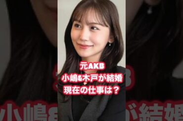 元AKB48小嶋真子&木戸邑弥結婚！現在の仕事は？ #小嶋真子 #木戸邑弥 #AKB48